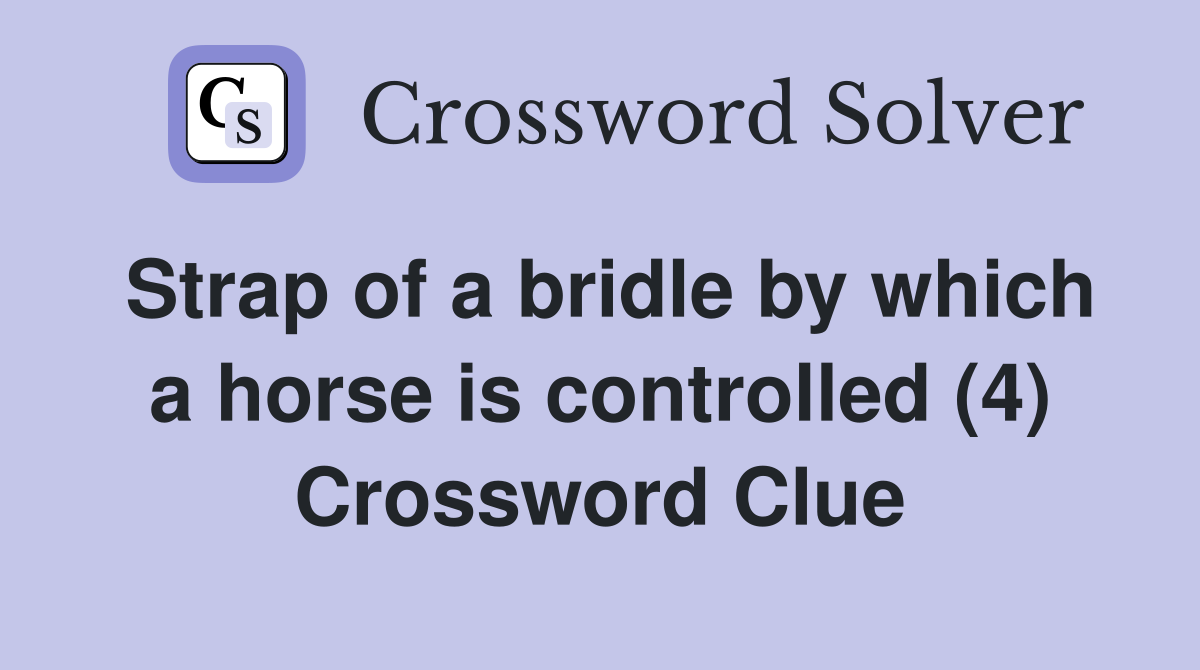Strap of a bridle by which a horse is controlled (4) Crossword Clue